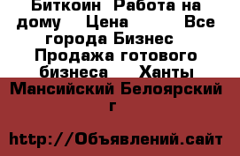 Биткоин! Работа на дому. › Цена ­ 100 - Все города Бизнес » Продажа готового бизнеса   . Ханты-Мансийский,Белоярский г.